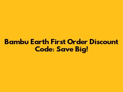 Bambu Earth First Order Discount Code: Save Big!