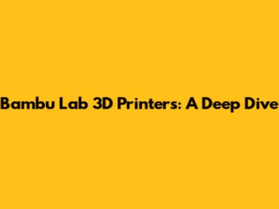 Bambu Lab 3D Printers: A Deep Dive