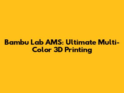Bambu Lab AMS: Ultimate Multi-Color 3D Printing