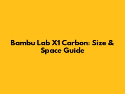 Bambu Lab X1 Carbon: Size & Space Guide