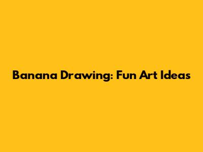 Banana Drawing: Fun Art Ideas