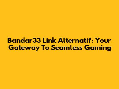 Bandar33 Link Alternatif: Your Gateway To Seamless Gaming