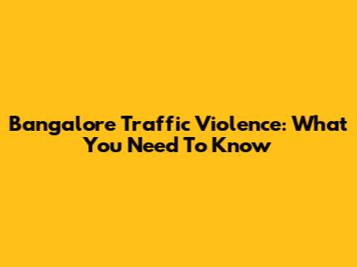 Bangalore Traffic Violence: What You Need To Know