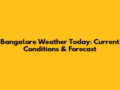 Bangalore Weather Today: Current Conditions & Forecast