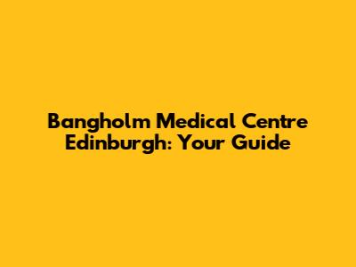 Bangholm Medical Centre Edinburgh: Your Guide