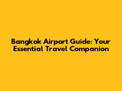 Bangkok Airport Guide: Your Essential Travel Companion