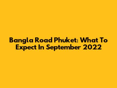 Bangla Road Phuket: What To Expect In September 2022