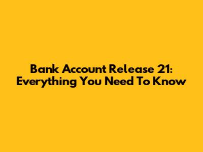 Bank Account Release 21: Everything You Need To Know