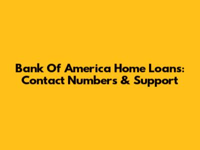 Bank Of America Home Loans: Contact Numbers & Support