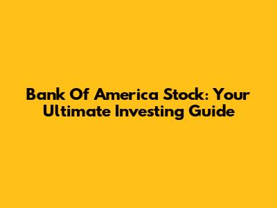 Bank Of America Stock: Your Ultimate Investing Guide