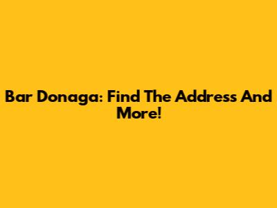 Bar Donaga: Find The Address And More!