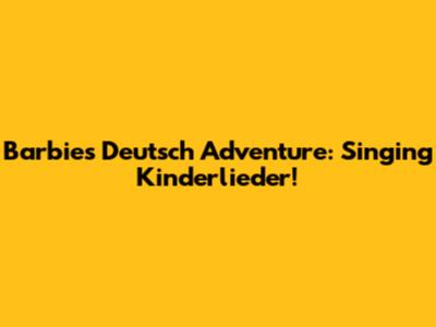 Barbie's Deutsch Adventure: Singing Kinderlieder!