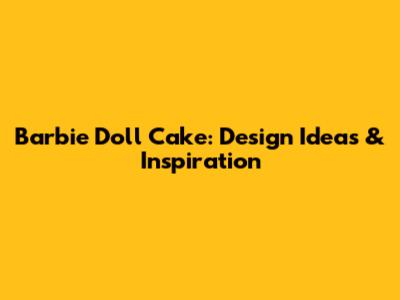 Barbie Doll Cake: Design Ideas & Inspiration