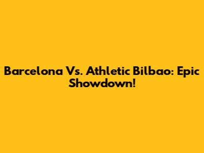 Barcelona Vs. Athletic Bilbao: Epic Showdown!