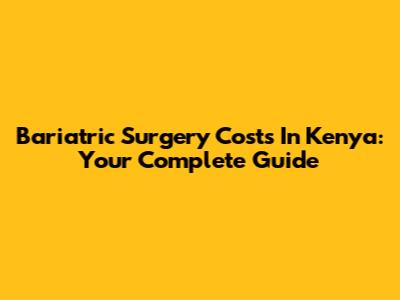 Bariatric Surgery Costs In Kenya: Your Complete Guide