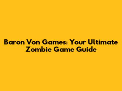 Baron Von Games: Your Ultimate Zombie Game Guide