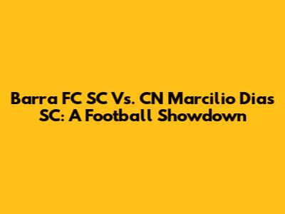 Barra FC SC Vs. CN Marcilio Dias SC: A Football Showdown
