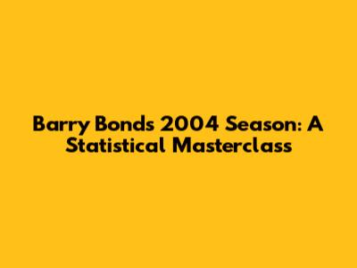 Barry Bonds' 2004 Season: A Statistical Masterclass