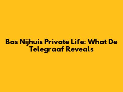 Bas Nijhuis Private Life: What De Telegraaf Reveals