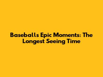 Baseball's Epic Moments: The Longest Seeing Time