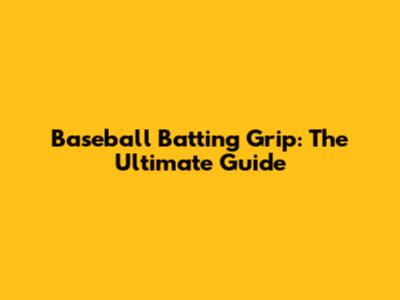 Baseball Batting Grip: The Ultimate Guide