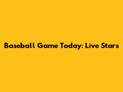 Baseball Game Today: Live Stars