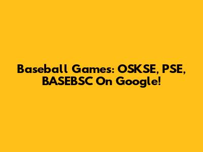 Baseball Games: OSKSE, PSE, BASEBSC On Google!