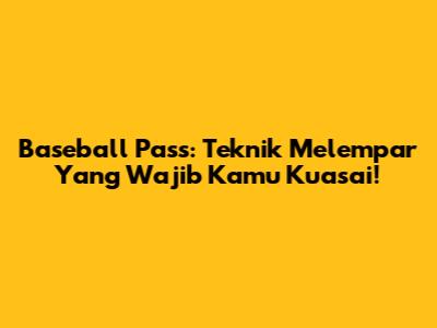 Baseball Pass: Teknik Melempar Yang Wajib Kamu Kuasai!