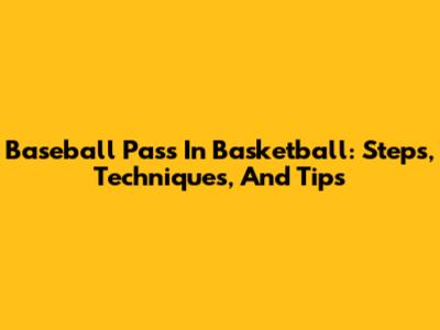 Baseball Pass In Basketball: Steps, Techniques, And Tips