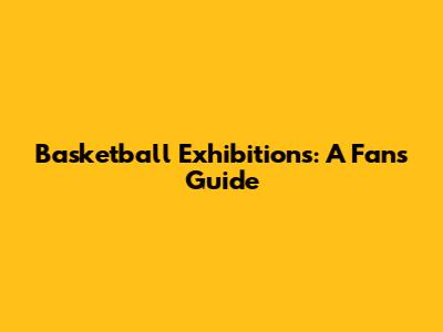 Basketball Exhibitions: A Fan's Guide