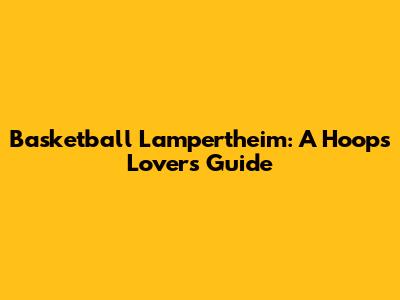 Basketball Lampertheim: A Hoops Lover's Guide