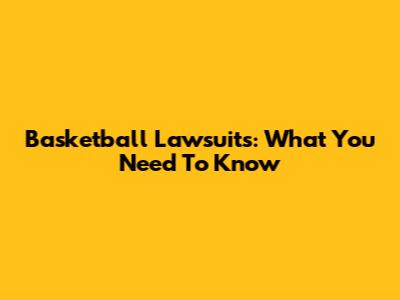 Basketball Lawsuits: What You Need To Know
