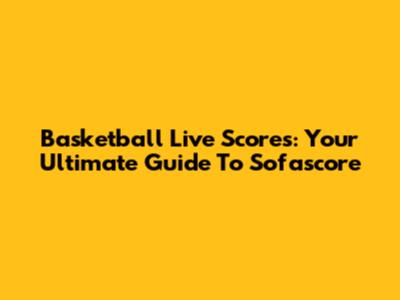 Basketball Live Scores: Your Ultimate Guide To Sofascore