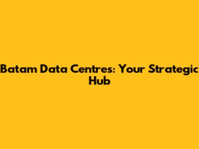 Batam Data Centres: Your Strategic Hub