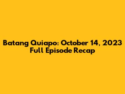 Batang Quiapo: October 14, 2023 Full Episode Recap