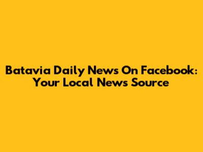 Batavia Daily News On Facebook: Your Local News Source
