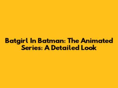 Batgirl In Batman: The Animated Series: A Detailed Look