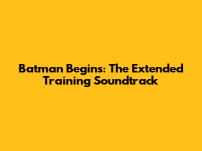 Batman Begins: The Extended Training Soundtrack