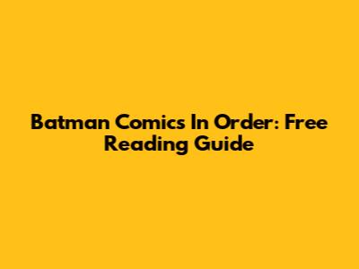 Batman Comics In Order: Free Reading Guide