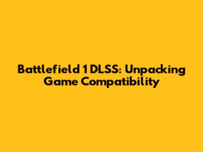 Battlefield 1 DLSS: Unpacking Game Compatibility