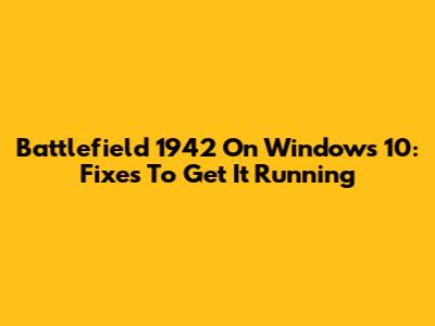 Battlefield 1942 On Windows 10: Fixes To Get It Running