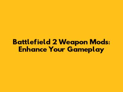 Battlefield 2 Weapon Mods: Enhance Your Gameplay