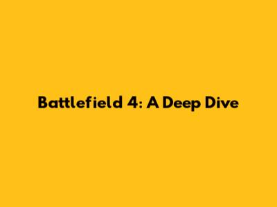 Battlefield 4: A Deep Dive