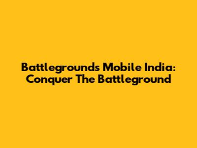 Battlegrounds Mobile India: Conquer The Battleground