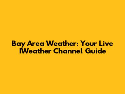 Bay Area Weather: Your Live IWeather Channel Guide