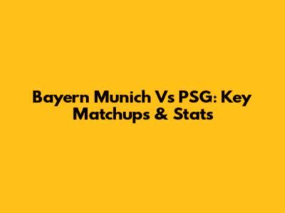 Bayern Munich Vs PSG: Key Matchups & Stats