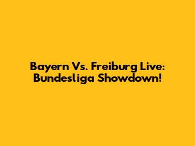 Bayern Vs. Freiburg Live: Bundesliga Showdown!