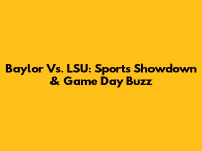 Baylor Vs. LSU: Sports Showdown & Game Day Buzz