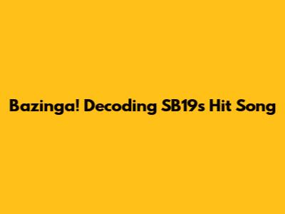 Bazinga! Decoding SB19's Hit Song
