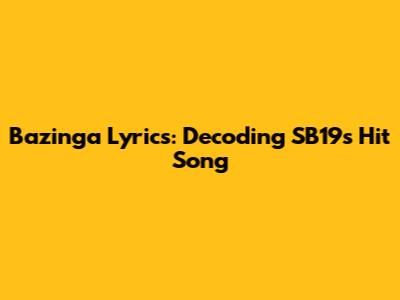 Bazinga Lyrics: Decoding SB19's Hit Song